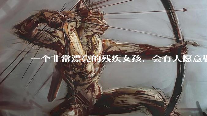 一个非常漂亮的残疾女孩，会有人愿意娶吗？