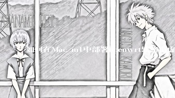 如何在Mac m1中部署openwrt软路由虚拟机？