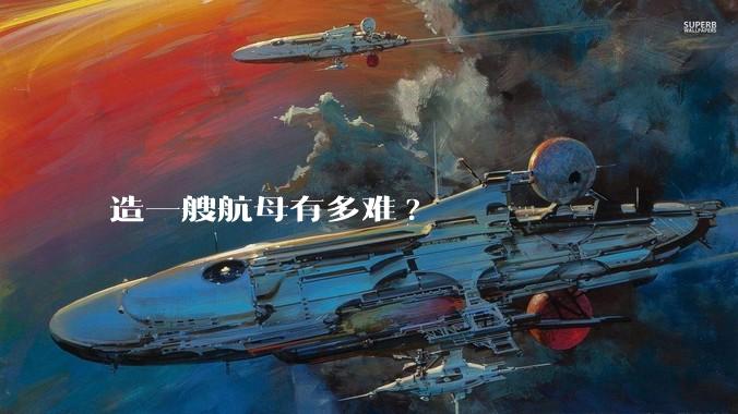 造一艘航母有多难?