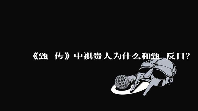 《甄嬛传》中祺贵人为什么和甄嬛反目？