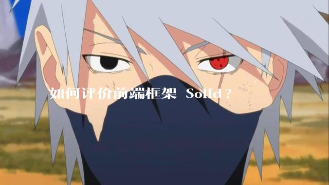 如何评价前端框架 Solid?